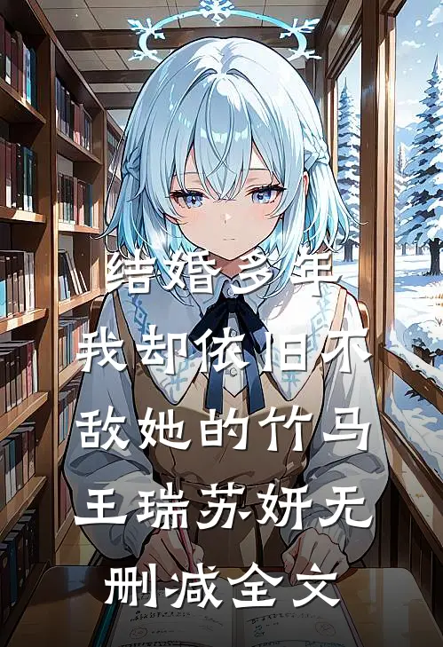 结婚多年，我却依旧不敌她的竹马王瑞苏妍无删减全文