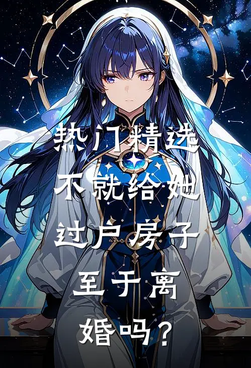 热门精选不就给她过户房子，至于离婚吗？