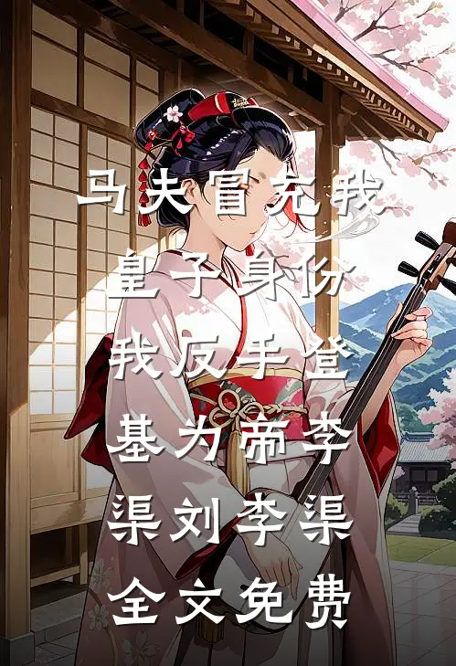 马夫冒充我皇子身份，我反手登基为帝李渠刘李渠全文免费