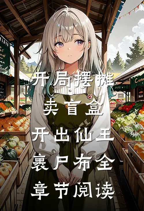 开局摆摊卖盲盒，开出仙王裹尸布全章节阅读