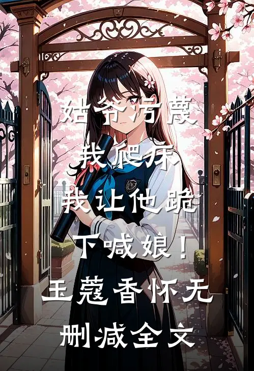姑爷污蔑我爬床，我让他跪下喊娘！玉蔻香怀无删减全文