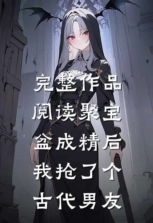 完整作品阅读聚宝盆成精后，我抢了个古代男友