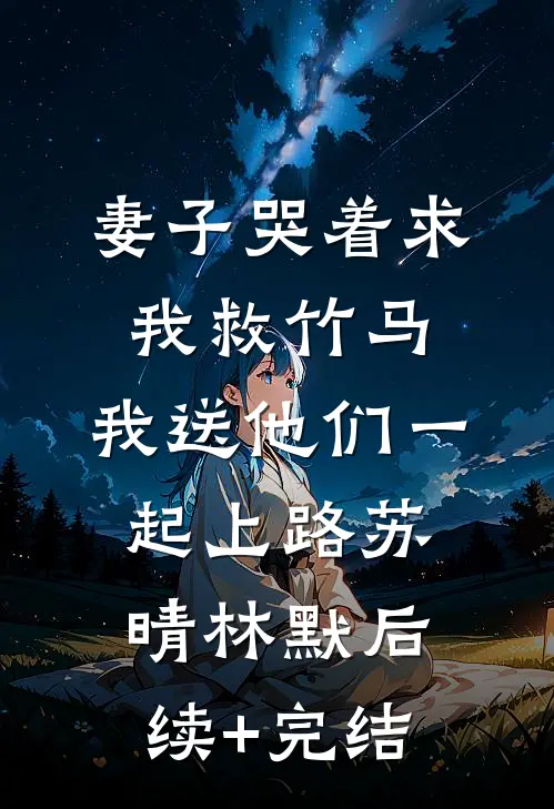 妻子哭着求我救竹马，我送他们一起上路苏晴林默后续+完结