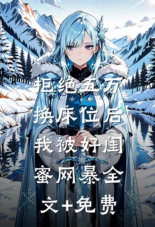 拒绝五万换床位后，我被好闺蜜网暴全文+免费