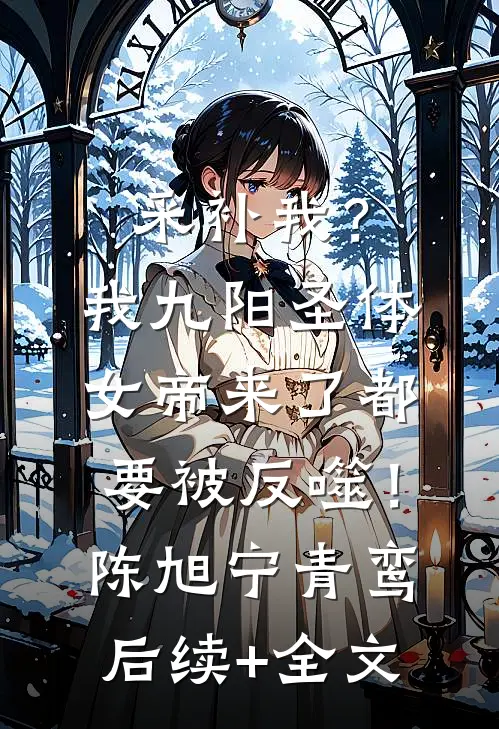 采补我？我九阳圣体，女帝来了都要被反噬！陈旭宁青鸾后续+全文