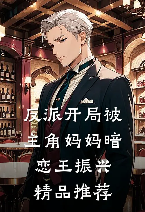 反派开局被主角妈妈暗恋王振兴精品推荐