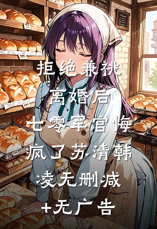 拒绝兼祧离婚后，七零军官悔疯了苏清韩凌无删减+无广告