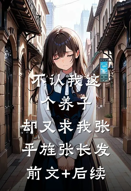 不认我这个养子，却又求我张平旌张长发前文+后续