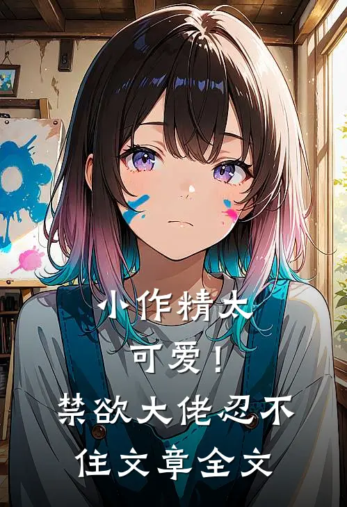 小作精太可爱！禁欲大佬忍不住文章全文