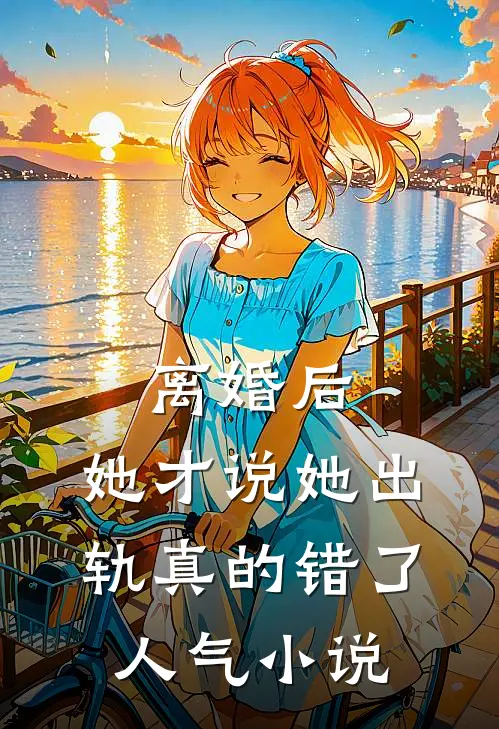 离婚后，她才说她出轨真的错了人气小说