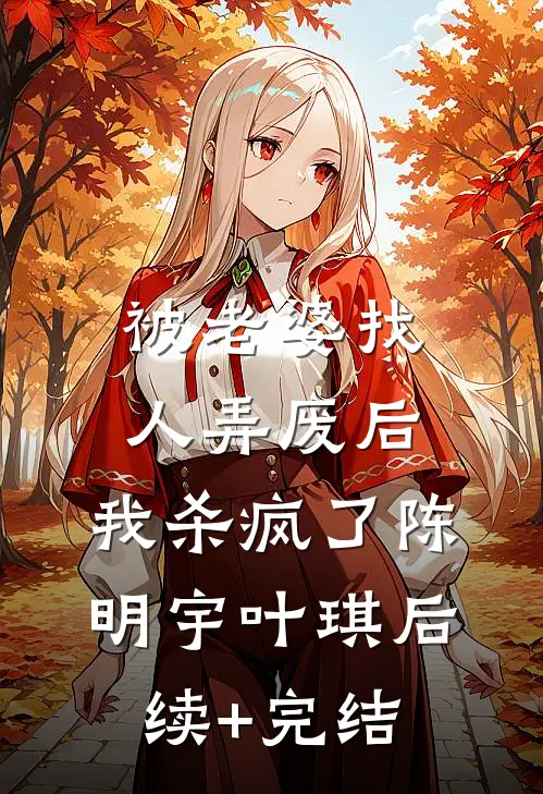 被老婆找人弄废后，我杀疯了陈明宇叶琪后续+完结