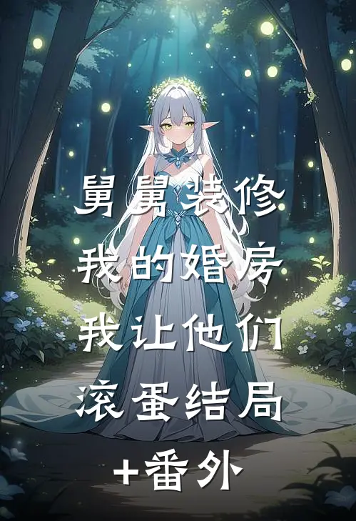 舅舅装修我的婚房，我让他们滚蛋结局+番外