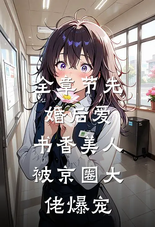 全章节先婚后爱：书香美人被京圈大佬爆宠