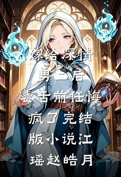 嫁给深情男二后，毒舌前任悔疯了完结版小说江瑶赵皓月