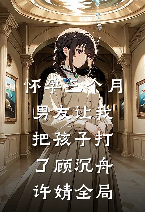 怀孕三个月，男友让我把孩子打了顾沉舟许婧全局