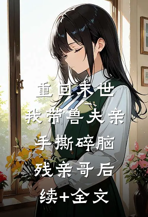 重回末世，我带兽夫亲手撕碎脑残亲哥后续+全文