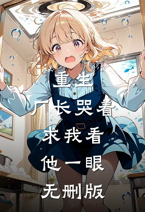 重生：厂长哭着求我看他一眼无删版