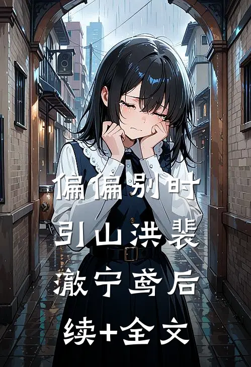 偏偏别时引山洪裴澈宁鸢后续+全文