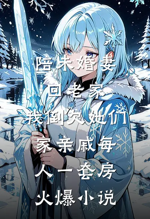 陪未婚妻回老家，我倒欠她们家亲戚每人一套房火爆小说