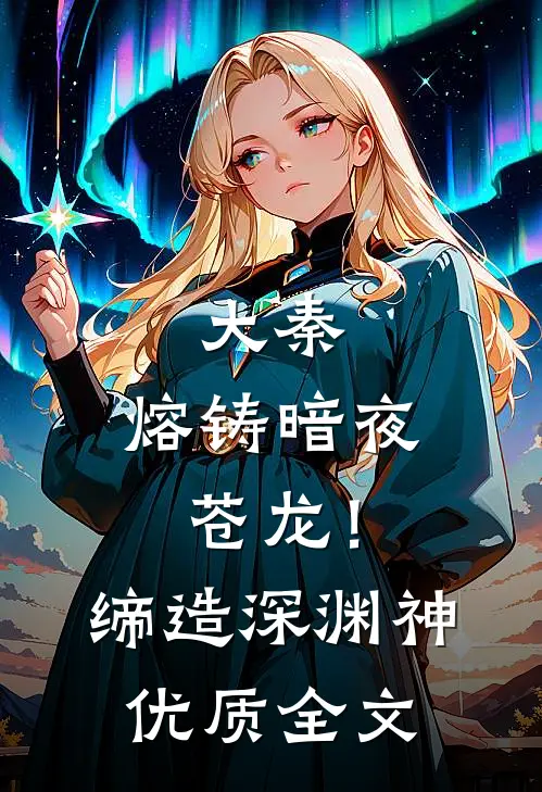 大秦：熔铸暗夜苍龙！缔造深渊神优质全文