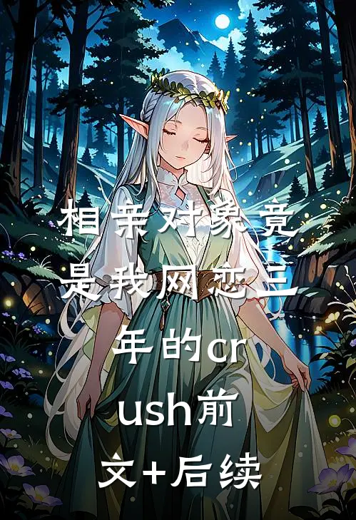 相亲对象竟是我网恋三年的crush前文+后续