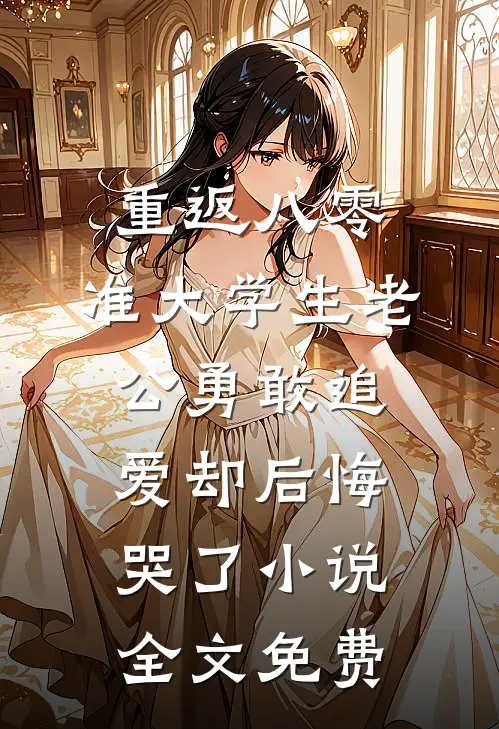 重返八零，准大学生老公勇敢追爱却后悔哭了小说全文免费