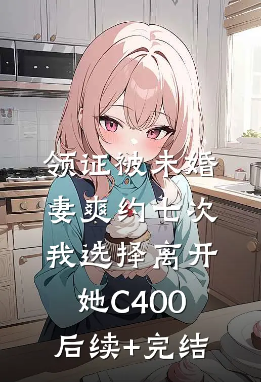 领证被未婚妻爽约七次，我选择离开她C400后续+完结