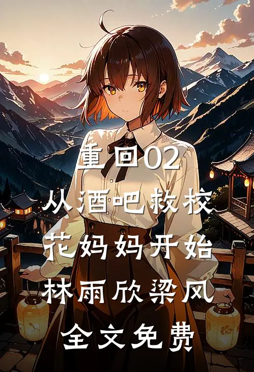 重回02：从酒吧救校花妈妈开始林雨欣梁风全文免费