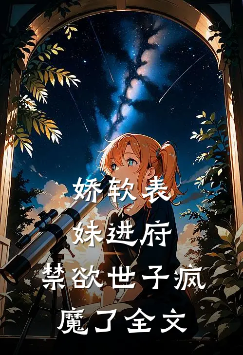 娇软表妹进府：禁欲世子疯魔了全文