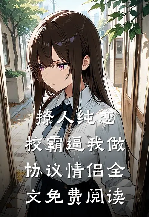 撩人纯恋：校霸逼我做协议情侣全文免费阅读