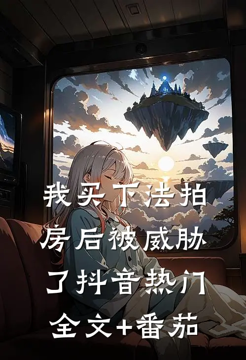 我买下法拍房后被威胁了抖音热门全文+番茄