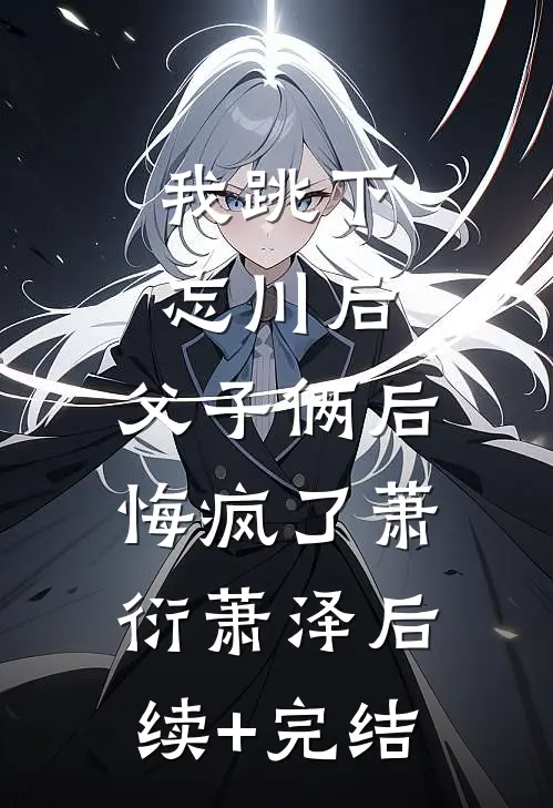 我跳下忘川后，父子俩后悔疯了萧衍萧泽后续+完结