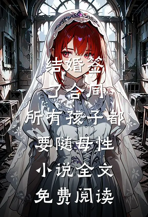 结婚签了合同，所有孩子都要随母性小说全文免费阅读