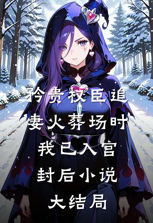 矜贵权臣追妻火葬场时，我已入宫封后小说大结局