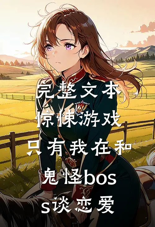 完整文本惊悚游戏：只有我在和鬼怪boss谈恋爱
