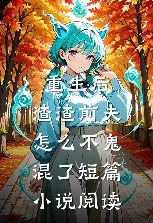 重生后，渣渣前夫怎么不鬼混了短篇小说阅读