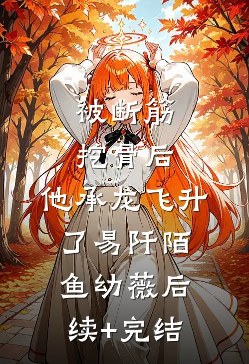 被断筋挖骨后，他承龙飞升了易阡陌鱼幼薇后续+完结