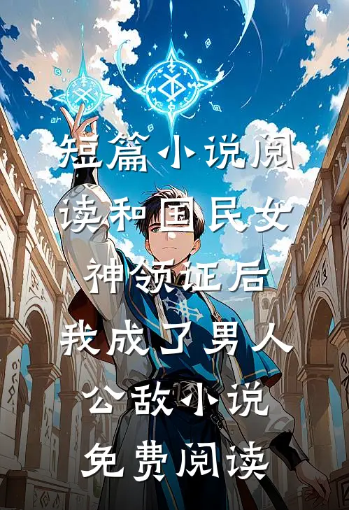 短篇小说阅读和国民女神领证后,我成了男人公敌小说免费阅读