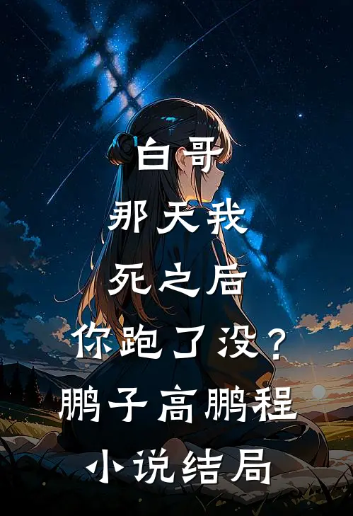 白哥，那天我死之后，你跑了没？鹏子高鹏程小说结局