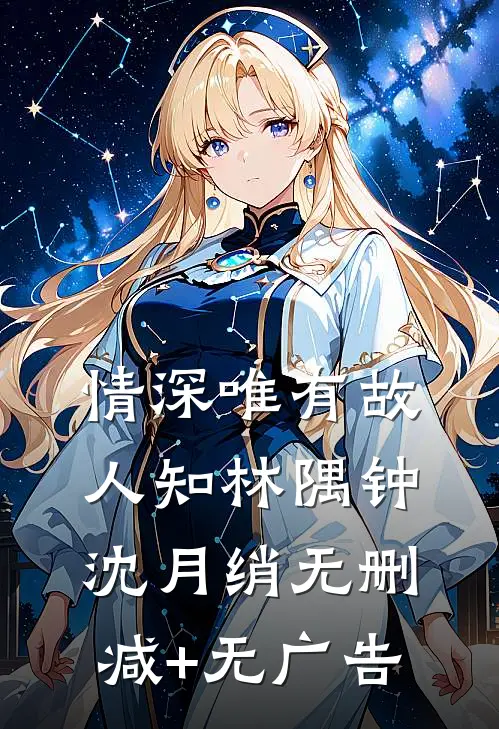 情深唯有故人知林隅钟沈月绡无删减+无广告