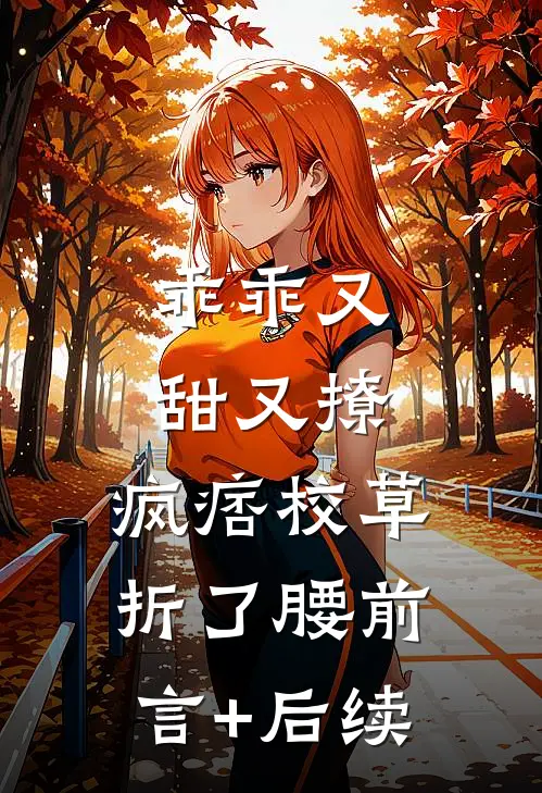 乖乖又甜又撩，疯痞校草折了腰前言+后续