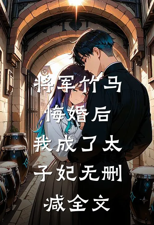 将军竹马悔婚后，我成了太子妃无删减全文