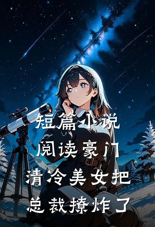 短篇小说阅读豪门：清冷美女把总裁撩炸了