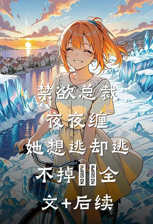 禁欲总裁夜夜缠，她想逃却逃不掉​​全文+后续