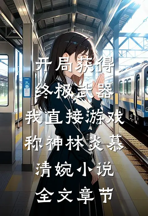 开局获得终极武器,我直接游戏称神林炎慕清婉小说全文章节