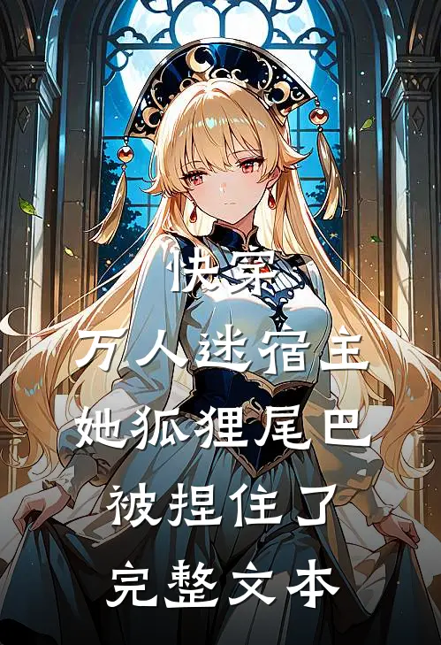 快穿：万人迷宿主她狐狸尾巴被捏住了完整文本