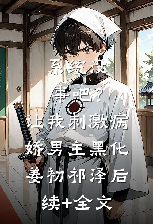 系统没事吧？让我刺激病娇男主黑化姜初祁泽后续+全文