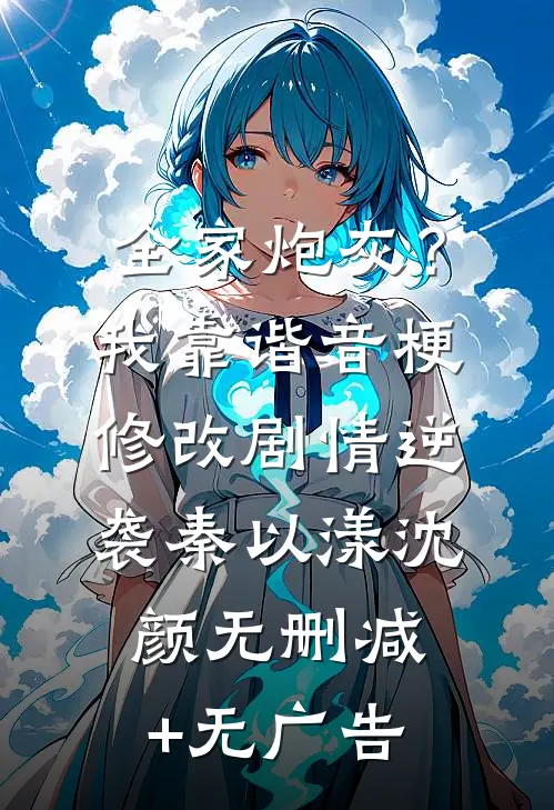 全家炮灰？我靠谐音梗修改剧情逆袭秦以漾沈颜无删减+无广告