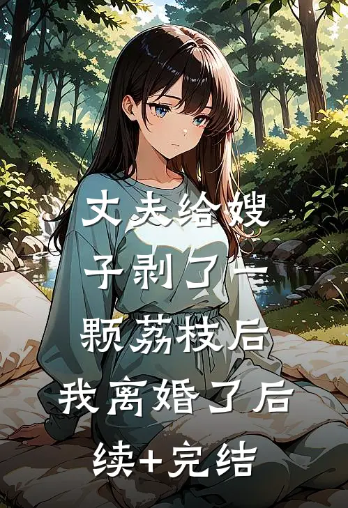 丈夫给嫂子剥了一颗荔枝后，我离婚了后续+完结