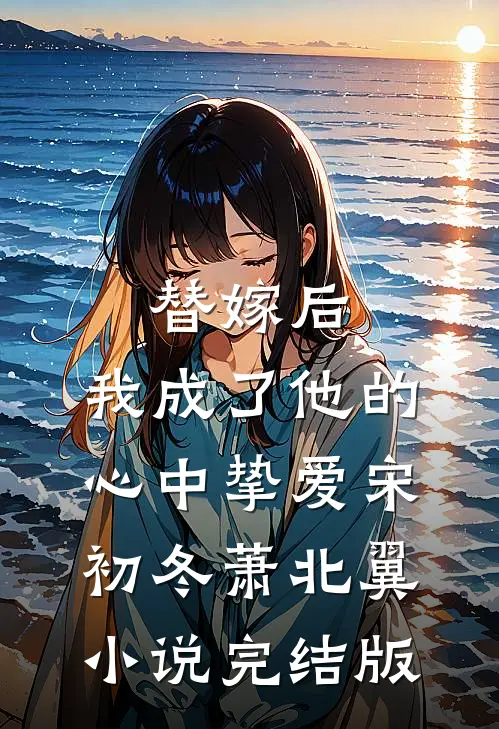 替嫁后，我成了他的心中挚爱宋初冬萧北翼小说完结版